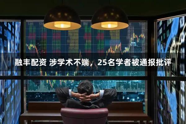 融丰配资 涉学术不端，25名学者被通报批评