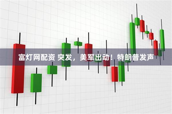 富灯网配资 突发，美军出动！特朗普发声