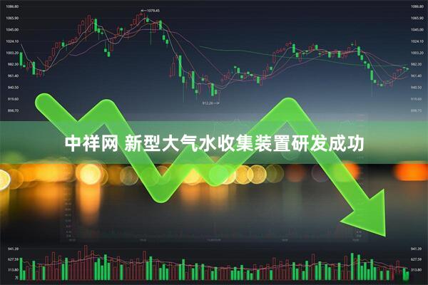 中祥网 新型大气水收集装置研发成功