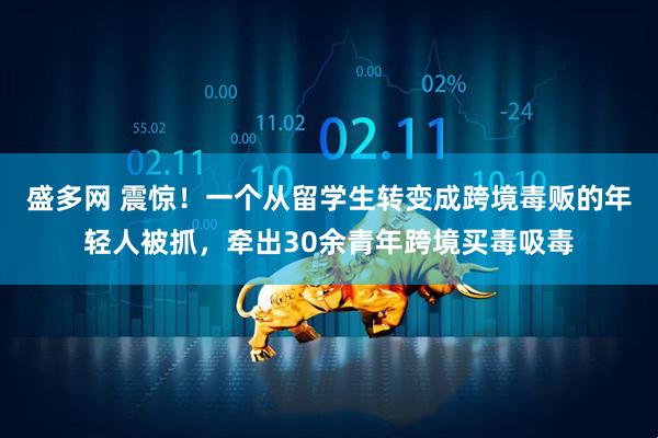 盛多网 震惊！一个从留学生转变成跨境毒贩的年轻人被抓，牵出30余青年跨境买毒吸毒