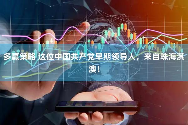 多赢策略 这位中国共产党早期领导人，来自珠海淇澳！