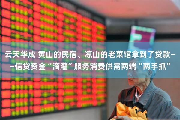 云天华成 黄山的民宿、凉山的老菜馆拿到了贷款——信贷资金“滴灌”服务消费供需两端“两手抓”