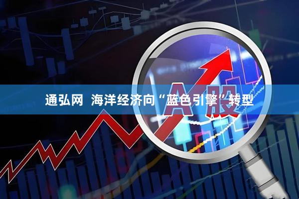 通弘网  海洋经济向“蓝色引擎”转型