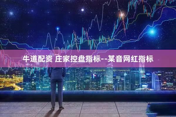 牛道配资 庄家控盘指标--某音网红指标