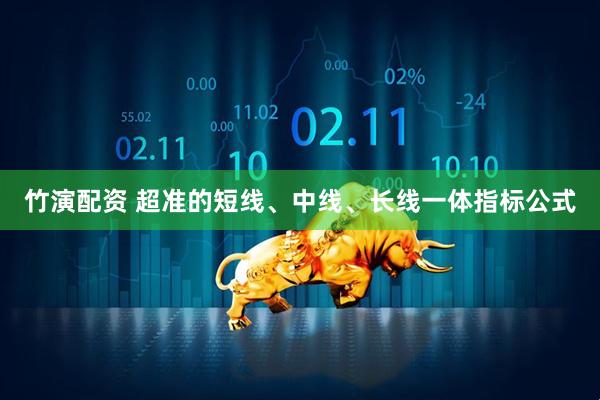 竹演配资 超准的短线、中线、长线一体指标公式