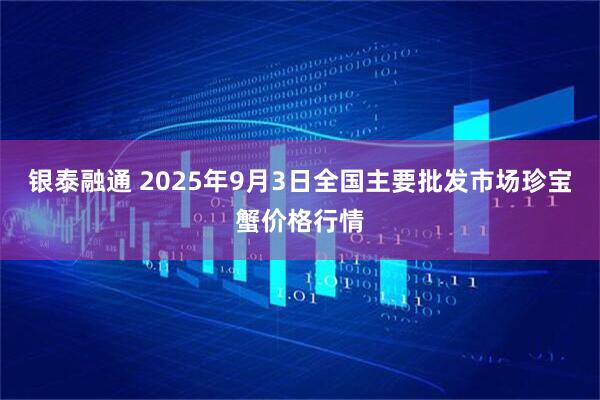 银泰融通 2025年9月3日全国主要批发市场珍宝蟹价格行情