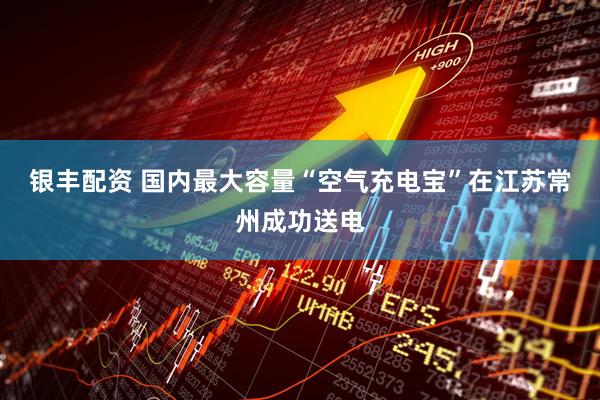 银丰配资 国内最大容量“空气充电宝”在江苏常州成功送电